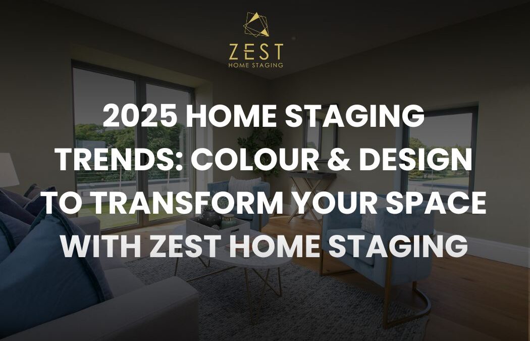 2025 Home Staging Trends: Colour & Design to Transform Your Space with Zest Home Staging